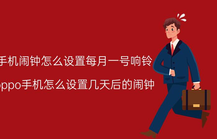 手机闹钟怎么设置每月一号响铃 oppo手机怎么设置几天后的闹钟？